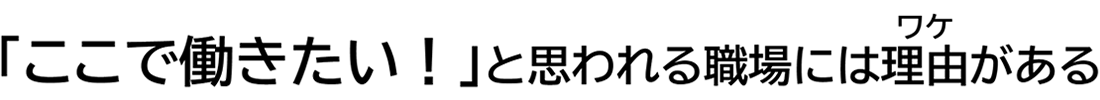 「ここで働きたい！」と思われる職場には理由がある