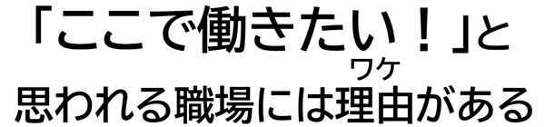 「ここで働きたい！」と思われる職場には理由がある